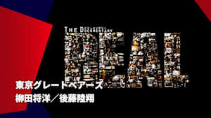 【配信】ドキュメンタリー ～The REAL～ 東京グレートベアーズ  柳田将洋／後藤陸翔