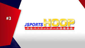 【配信】J SPORTS HOOP!2026 ～学生バスケットボール情報番組～ #3