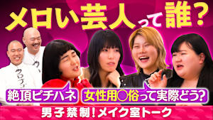 男子禁制！女性芸人だけの秘密のメイク室トーク！メロい芸人って誰！？きわどいトーク炸裂！