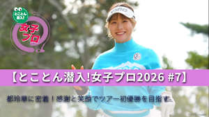 【とことん潜入!女子プロ2026 #7】都玲華に密着!感謝と笑顔でツアー初優勝を目指す