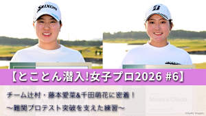 【とことん潜入!女子プロ2026 #6】チーム辻村・藤本愛菜&千田萌花に密着!～難関プロテスト突破を支えた練習～