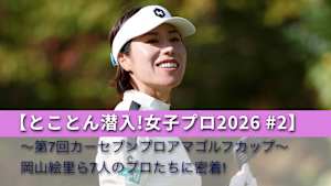 【とことん潜入!女子プロ2026 #2】～第7回カーセブンプロアマゴルフカップ～岡山絵里ら7人のプロたちに密着!