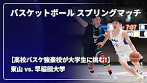 【配信】バスケットボール スプリングマッチ 2026 【高校バスケ強豪校が大学生に挑む！】 東山 vs. 早稲田大学