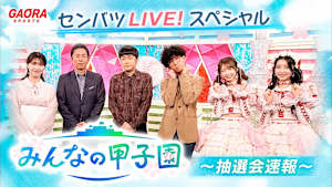 センバツLIVE! スペシャル みんなの甲子園 ～抽選会速報～