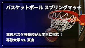 【配信】バスケットボール スプリングマッチ 2026 【高校バスケ強豪校が大学生に挑む！】 専修大学 vs. 東山