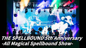 【見逃し】THE SPELLBOUND 5th Anniversary -All Magical Spellbound Show-