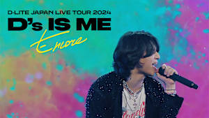 D-LITE JAPAN LIVE TOUR 2024  “D’s IS ME” - Encore -