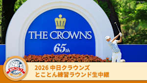 とことん練習ラウンド生中継 2026中日クラウンズ 後半