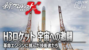 新プロジェクトＸ～挑戦者たち～　Ｈ３ロケット宇宙への激闘　～革命エンジンに挑んだ技術者たち～