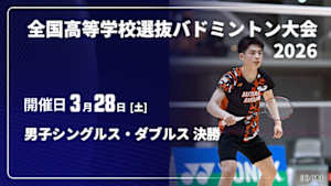 【配信】男子シングルス・ダブルス 決勝 全国高等学校選抜バドミントン大会 2026