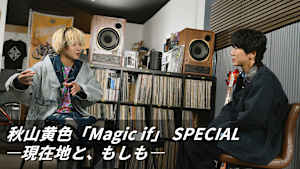 【見逃し】秋山黄色「Magic if」 SPECIAL -現在地と、もしも-