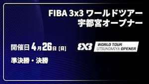 【配信】準決勝・決勝 FIBA 3x3 ワールドツアー 宇都宮オープナー