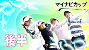 若手ゴルファー大会！マイナビ ネクストヒロインゴルフツアー2024 第1戦 後編