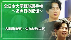 【配信】古謝樹(楽天)・佐々木泰(広島)が当時を振り返る 全日本大学野球選手権～あの日の記憶～