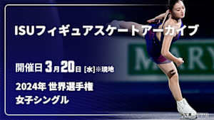 【配信】女子シングル 2024年 世界選手権 ISUフィギュアスケートアーカイブ
