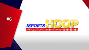 【配信】J SPORTS HOOP!2026 ～学生バスケットボール情報番組～ #6