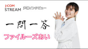 J：COM STREAM 声優インタビュー1問1答！ファイルーズあい