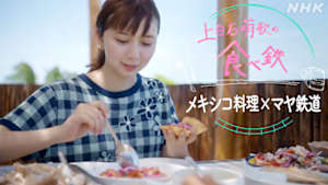 上白石萌歌の食べ鉄　新開通！マヤ鉄道でメキシコを食べ尽くす