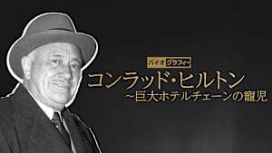 バイオグラフィー：コンラッド・ヒルトン ～巨大ホテルチェーンの寵児