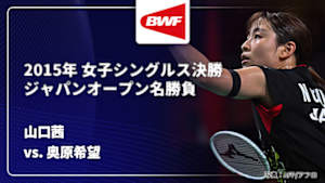 【配信】山口茜 vs. 奥原希望 2015年 女子シングルス決勝 バドミントン ワールドツアー ジャパンオープン名勝負