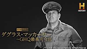 【見逃し】バイオグラフィー：ダグラス・マッカーサー ～GHQ最高司令官