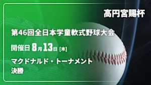 【配信】決勝 高円宮賜杯 第46回全日本学童軟式野球大会 マクドナルド・トーナメント