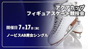 【配信】ノービスAB男女シングル 第19回アクアカップフィギュアスケート競技会
