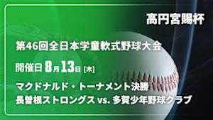 【配信】長曽根ストロングス(前年度優勝/大阪) vs. 多賀少年野球クラブ(滋賀) 決勝 高円宮賜杯 第46回全日本学童軟式野球大会 マクドナルド・トーナメント