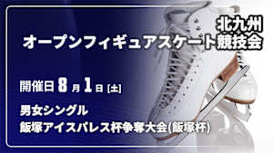 【配信】男女シングル 第64回北九州オープンフィギュアスケート競技会 ～飯塚アイスパレス杯争奪大会(飯塚杯)～