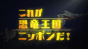 これが恐竜王国ニッポンだ！