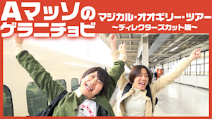 Aマッソのゲラニチョビ「マジカル・オオギリー・ツアー」～ディレクターズカット版～