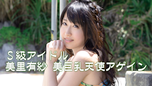 S級アイドル／＜美巨乳天使アゲイン＞美里有紗