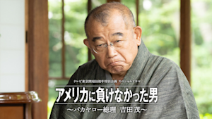 ドラマスペシャル「アメリカに負けなかった男～バカヤロー総理 吉田茂～」