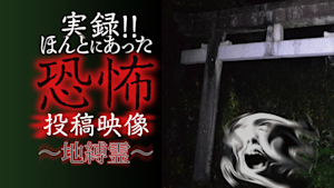 実録！！ほんとにあった恐怖の投稿映像～地縛霊～