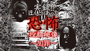 実録！！ほんとにあった恐怖の投稿映像～加罪～