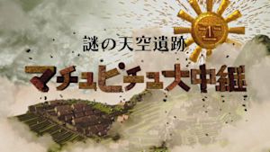 謎の天空遺跡　マチュピチュ大中継