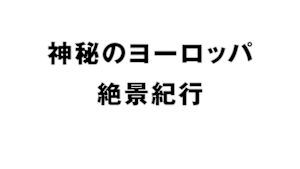 神秘のヨーロッパ　絶景紀行