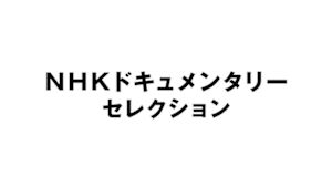ＮＨＫドキュメンタリーセレクシ…