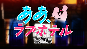 ああ、ラブホテル 豪華編