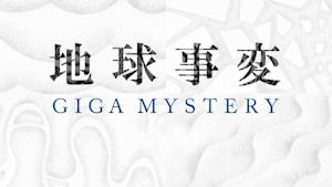 地球事変ＧＩＧＡ　ＭＹＳＴＥＲＹ