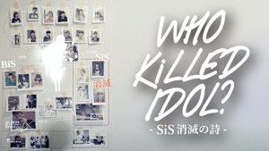 WHO KiLLED IDOL？ SiS消滅の詩