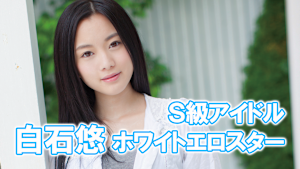 S級アイドル／＜ホワイトエロスター＞白石悠