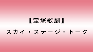 【宝塚歌劇】スカイ・ステージ・トーク