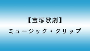 【宝塚歌劇】ミュージック・クリップ