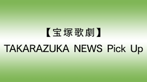 【宝塚歌劇】TAKARAZUKA NEWS Pick Up