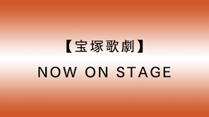 【宝塚歌劇】NOW ON STAGE