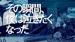 その瞬間、僕は泣きたくなった-CINEMA FIGHTERS project-